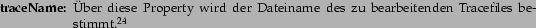 \begin{deflist}{traceName:}\item [traceName:] ber diese Property wird der Dateiname des zu bearbeitenden Tracefiles bestimmt.\footnotemark\end{deflist}