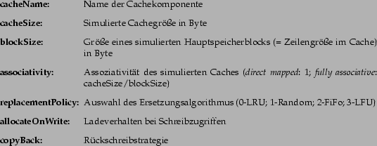 \begin{deflist}{replacementPolicy:}\item [cacheName:] Name der Cachekomponente......lten bei Schreibzugriffen\item [copyBack:] Rückschreibstrategie\end{deflist}